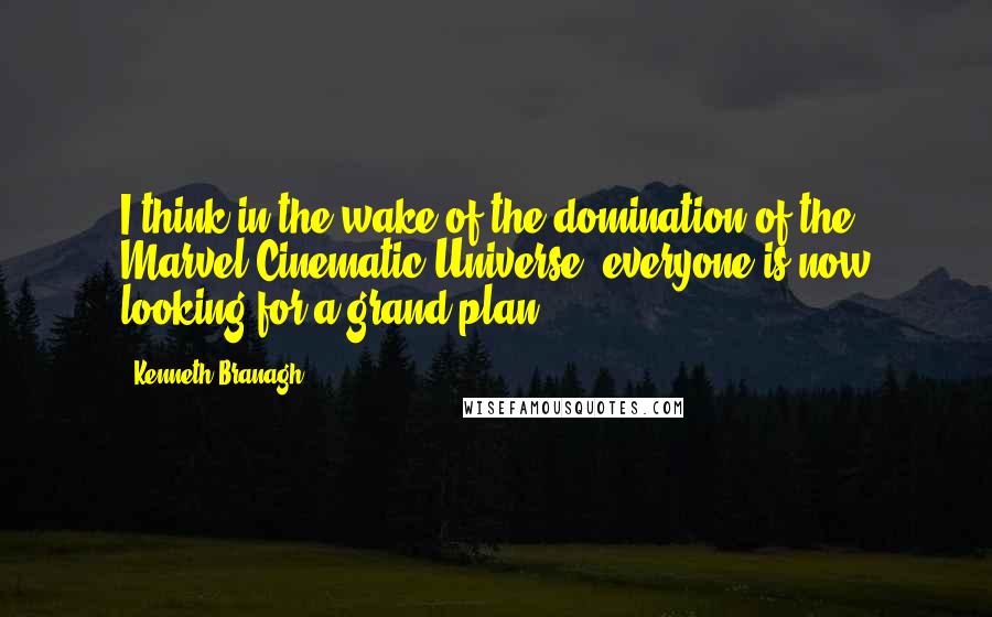 Kenneth Branagh Quotes: I think in the wake of the domination of the Marvel Cinematic Universe, everyone is now looking for a grand plan.