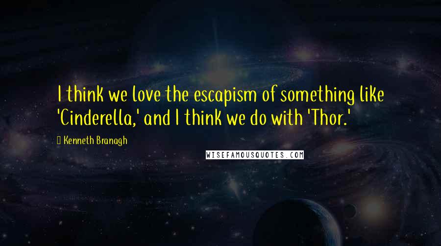 Kenneth Branagh Quotes: I think we love the escapism of something like 'Cinderella,' and I think we do with 'Thor.'