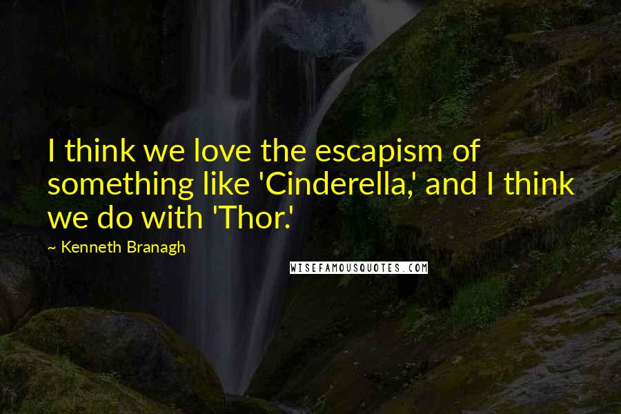 Kenneth Branagh Quotes: I think we love the escapism of something like 'Cinderella,' and I think we do with 'Thor.'