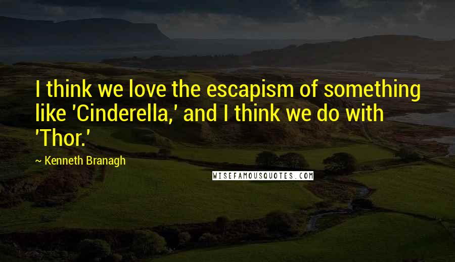 Kenneth Branagh Quotes: I think we love the escapism of something like 'Cinderella,' and I think we do with 'Thor.'