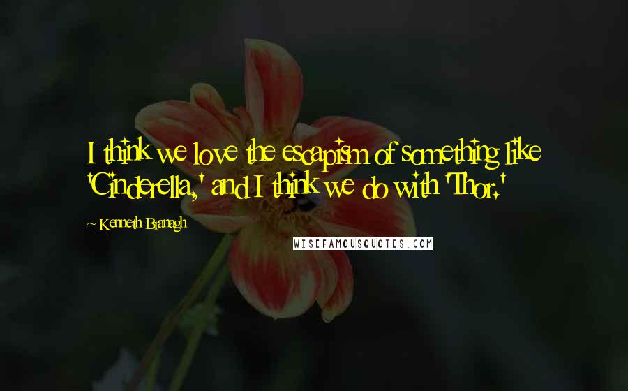 Kenneth Branagh Quotes: I think we love the escapism of something like 'Cinderella,' and I think we do with 'Thor.'