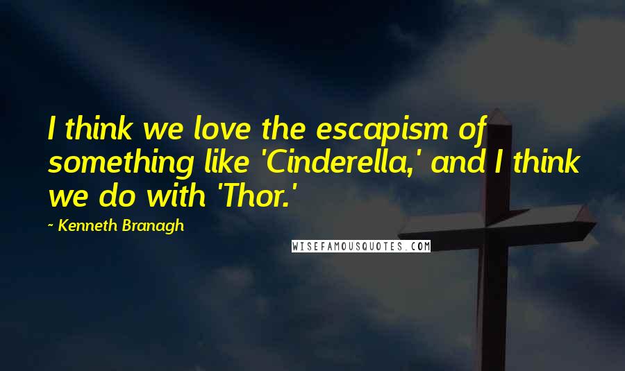 Kenneth Branagh Quotes: I think we love the escapism of something like 'Cinderella,' and I think we do with 'Thor.'