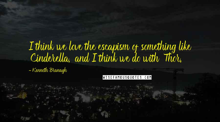 Kenneth Branagh Quotes: I think we love the escapism of something like 'Cinderella,' and I think we do with 'Thor.'