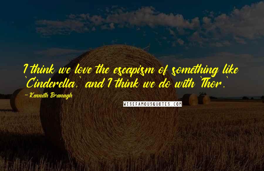 Kenneth Branagh Quotes: I think we love the escapism of something like 'Cinderella,' and I think we do with 'Thor.'