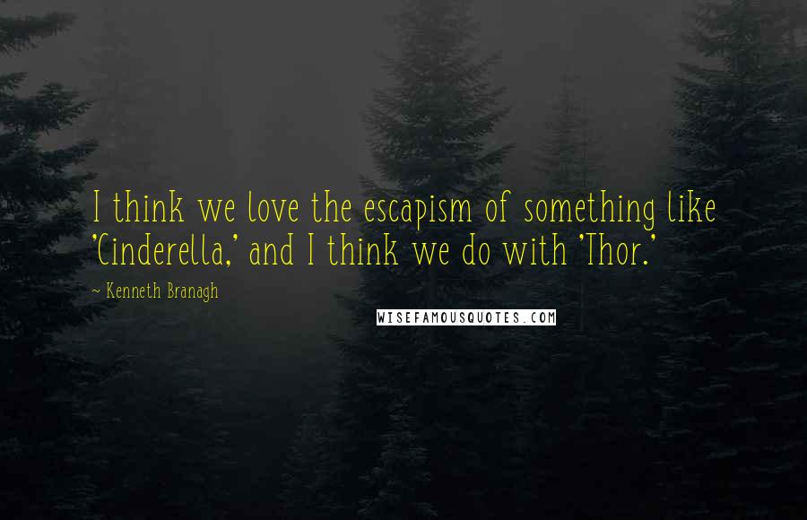 Kenneth Branagh Quotes: I think we love the escapism of something like 'Cinderella,' and I think we do with 'Thor.'