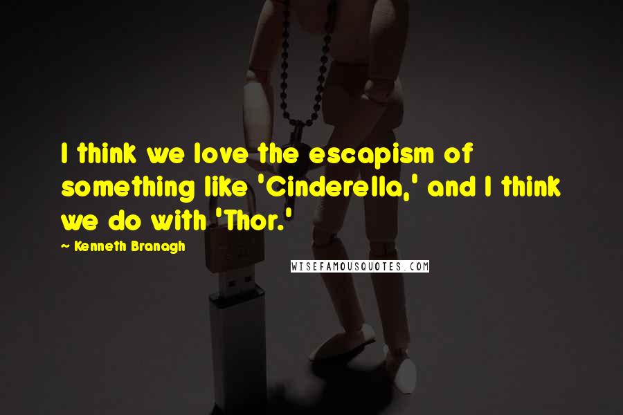 Kenneth Branagh Quotes: I think we love the escapism of something like 'Cinderella,' and I think we do with 'Thor.'