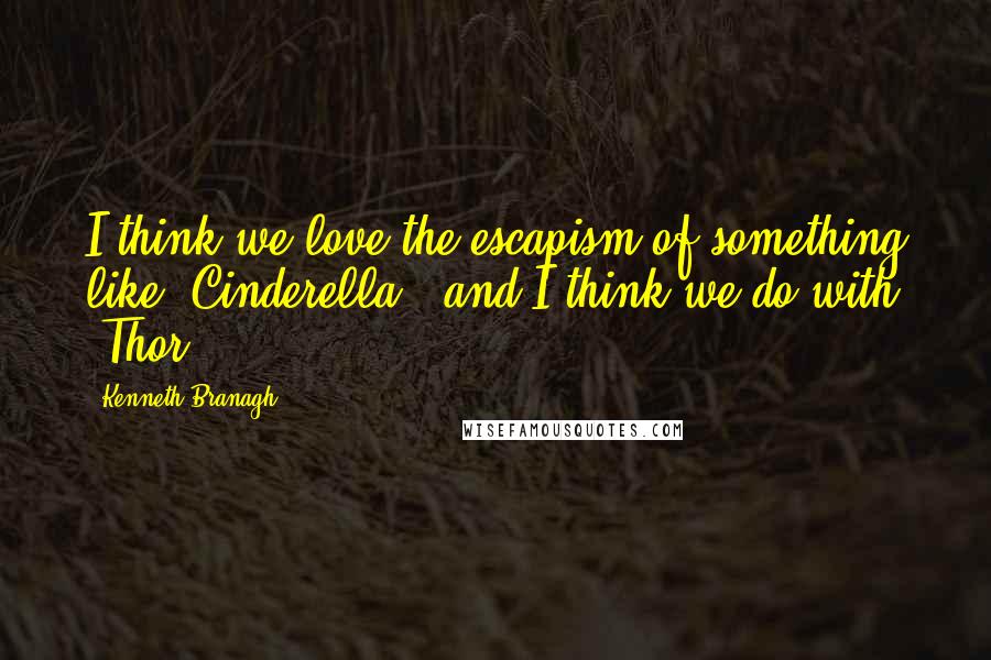 Kenneth Branagh Quotes: I think we love the escapism of something like 'Cinderella,' and I think we do with 'Thor.'