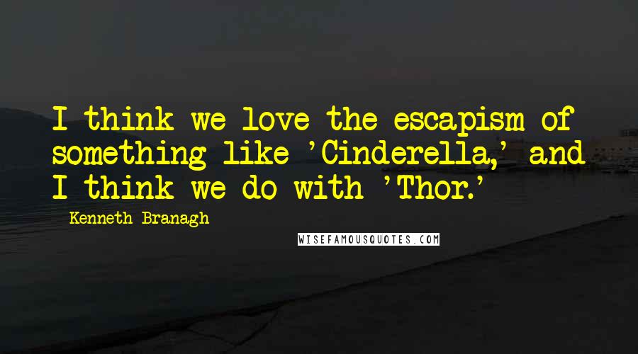 Kenneth Branagh Quotes: I think we love the escapism of something like 'Cinderella,' and I think we do with 'Thor.'
