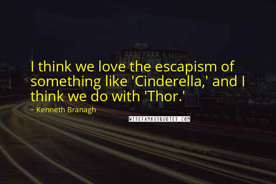 Kenneth Branagh Quotes: I think we love the escapism of something like 'Cinderella,' and I think we do with 'Thor.'