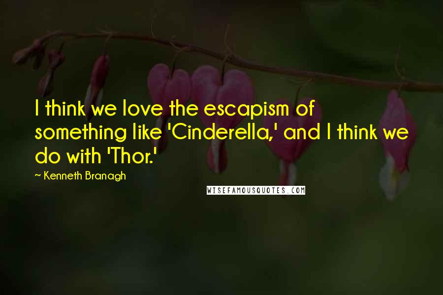 Kenneth Branagh Quotes: I think we love the escapism of something like 'Cinderella,' and I think we do with 'Thor.'