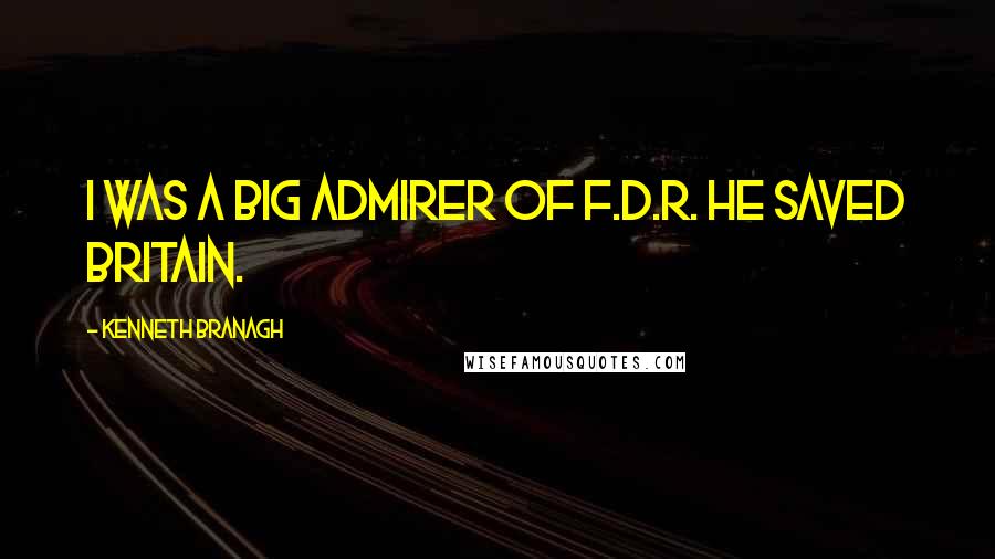 Kenneth Branagh Quotes: I was a big admirer of F.D.R. He saved Britain.