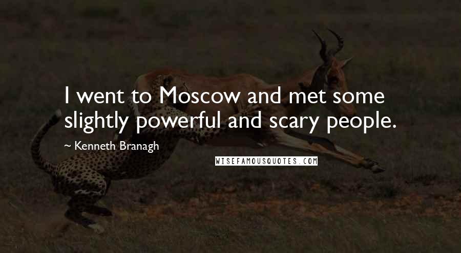 Kenneth Branagh Quotes: I went to Moscow and met some slightly powerful and scary people.