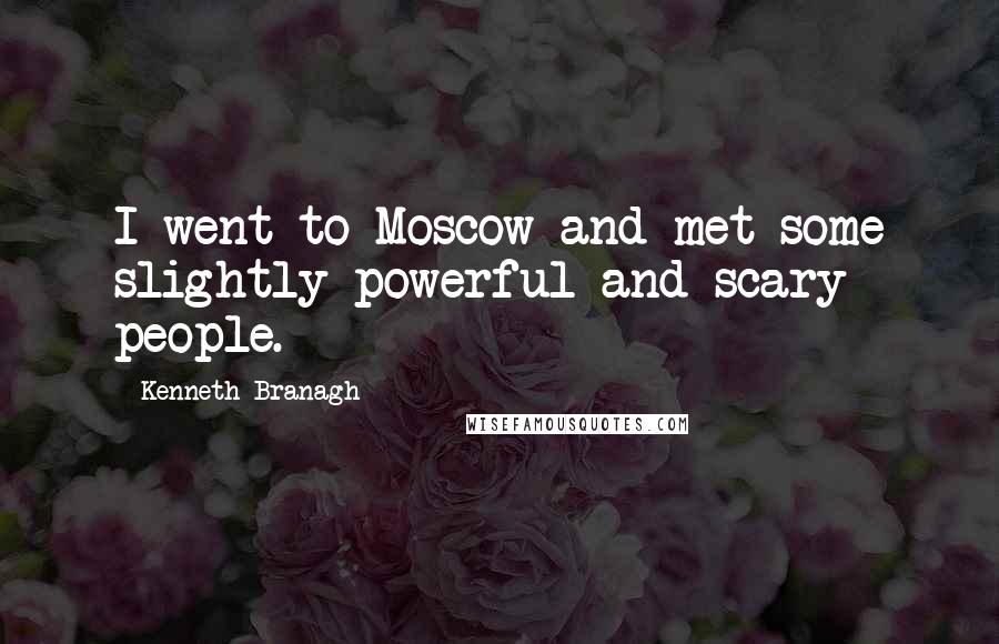 Kenneth Branagh Quotes: I went to Moscow and met some slightly powerful and scary people.