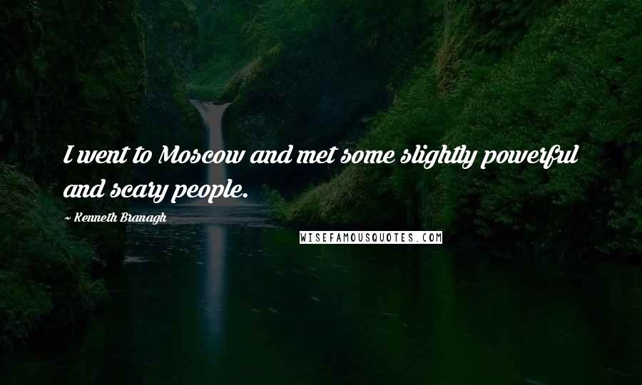 Kenneth Branagh Quotes: I went to Moscow and met some slightly powerful and scary people.