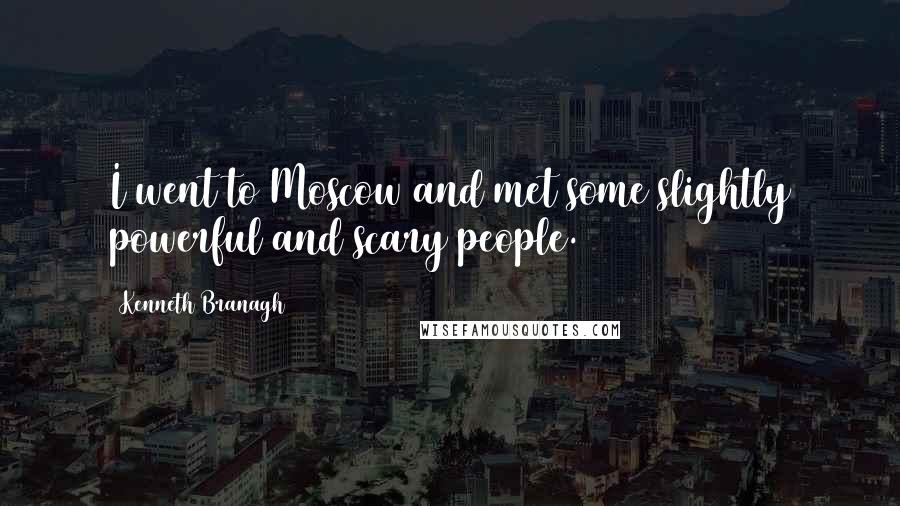 Kenneth Branagh Quotes: I went to Moscow and met some slightly powerful and scary people.