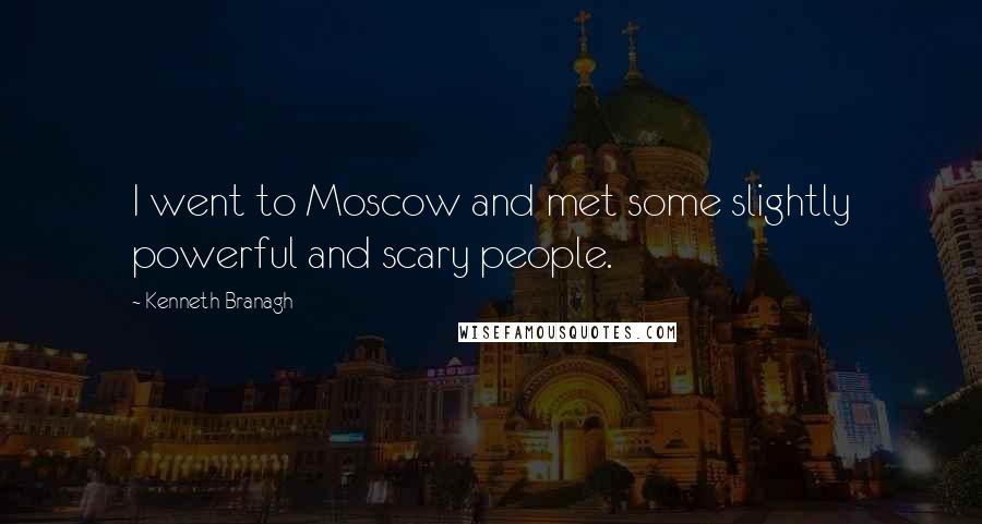 Kenneth Branagh Quotes: I went to Moscow and met some slightly powerful and scary people.