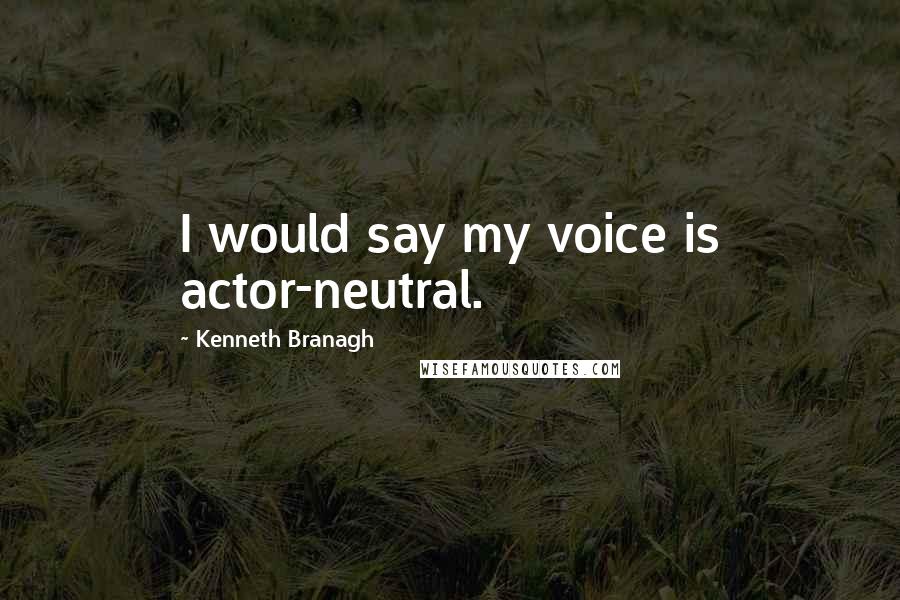 Kenneth Branagh Quotes: I would say my voice is actor-neutral.
