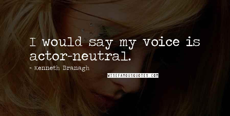 Kenneth Branagh Quotes: I would say my voice is actor-neutral.