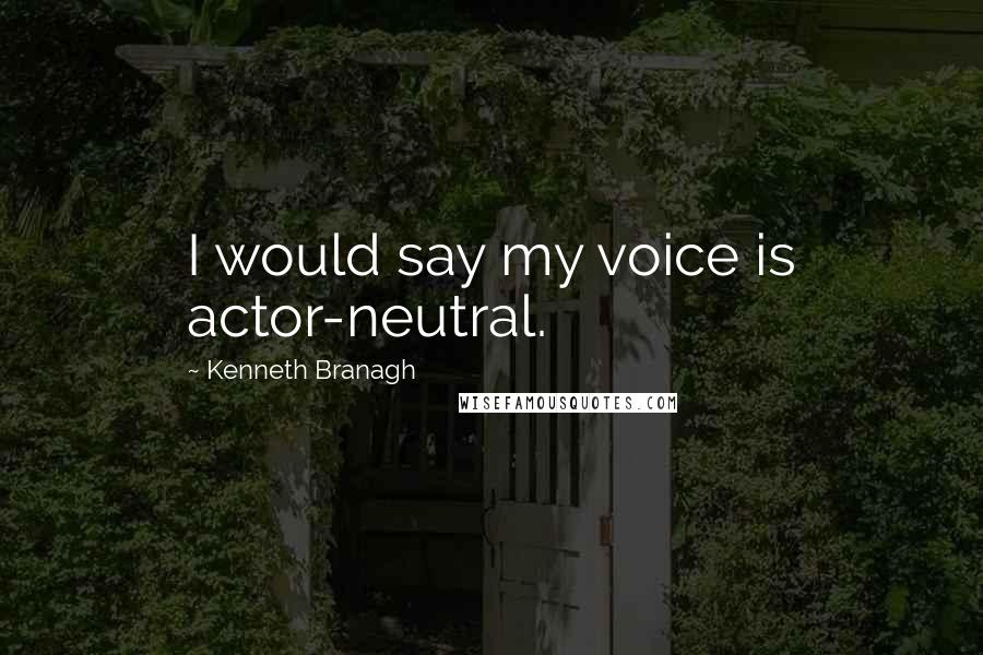 Kenneth Branagh Quotes: I would say my voice is actor-neutral.