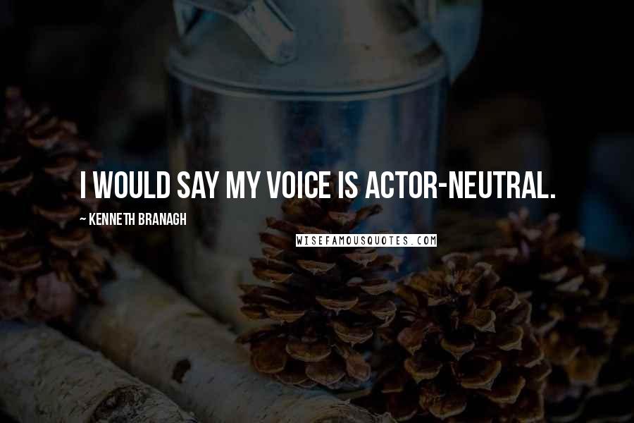 Kenneth Branagh Quotes: I would say my voice is actor-neutral.
