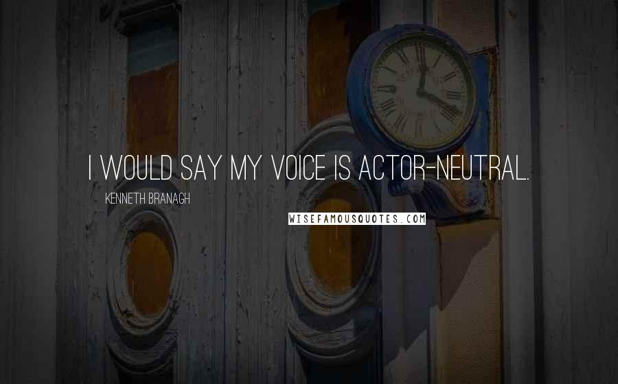 Kenneth Branagh Quotes: I would say my voice is actor-neutral.