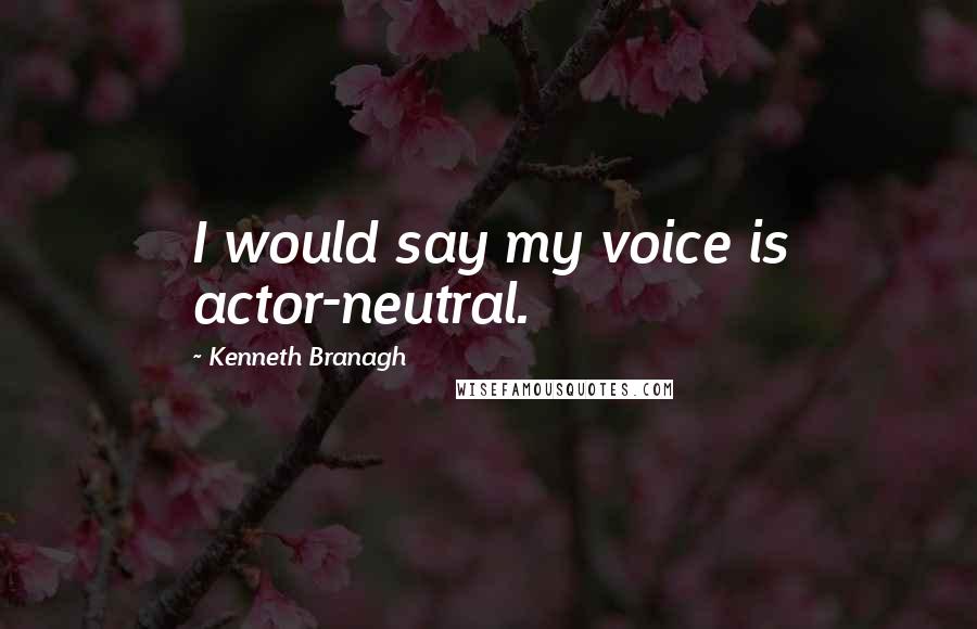 Kenneth Branagh Quotes: I would say my voice is actor-neutral.