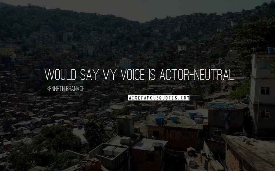 Kenneth Branagh Quotes: I would say my voice is actor-neutral.