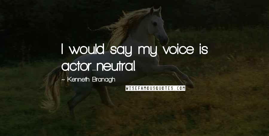 Kenneth Branagh Quotes: I would say my voice is actor-neutral.