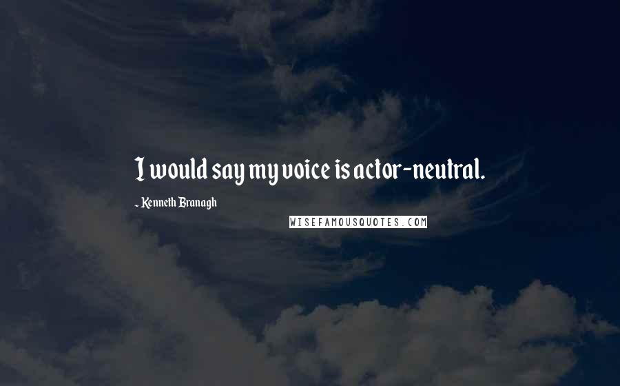 Kenneth Branagh Quotes: I would say my voice is actor-neutral.