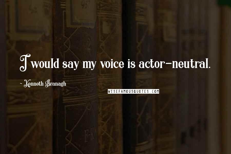 Kenneth Branagh Quotes: I would say my voice is actor-neutral.