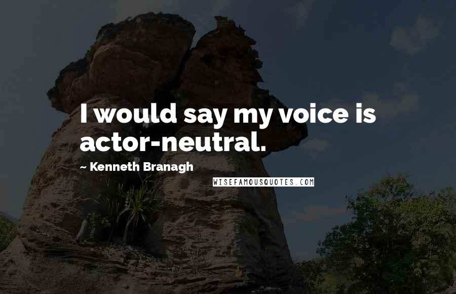 Kenneth Branagh Quotes: I would say my voice is actor-neutral.