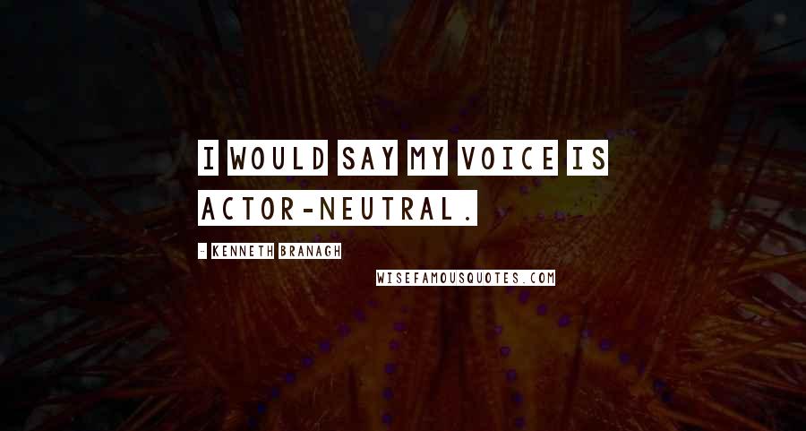 Kenneth Branagh Quotes: I would say my voice is actor-neutral.