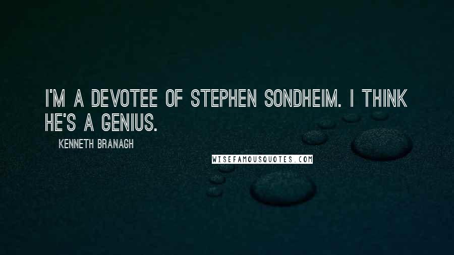 Kenneth Branagh Quotes: I'm a devotee of Stephen Sondheim. I think he's a genius.