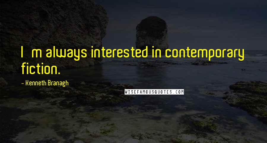 Kenneth Branagh Quotes: I'm always interested in contemporary fiction.