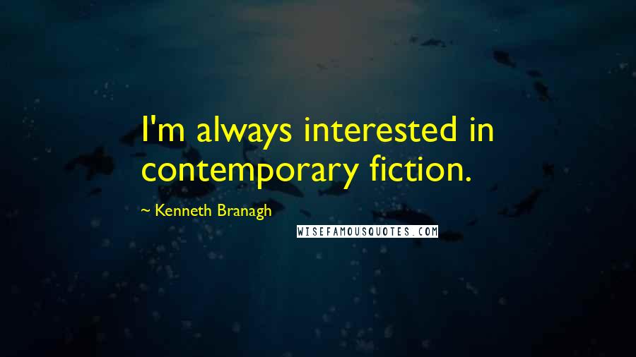 Kenneth Branagh Quotes: I'm always interested in contemporary fiction.
