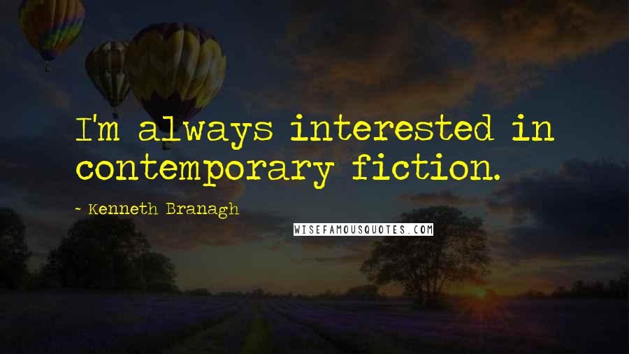 Kenneth Branagh Quotes: I'm always interested in contemporary fiction.