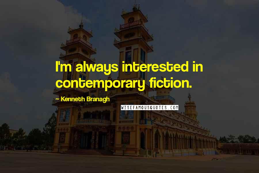 Kenneth Branagh Quotes: I'm always interested in contemporary fiction.
