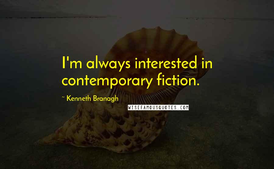 Kenneth Branagh Quotes: I'm always interested in contemporary fiction.