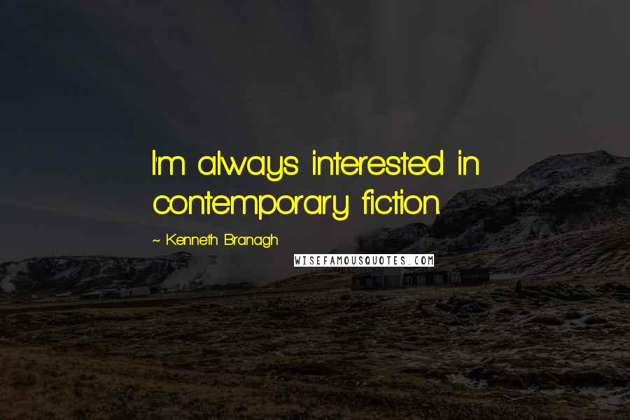 Kenneth Branagh Quotes: I'm always interested in contemporary fiction.