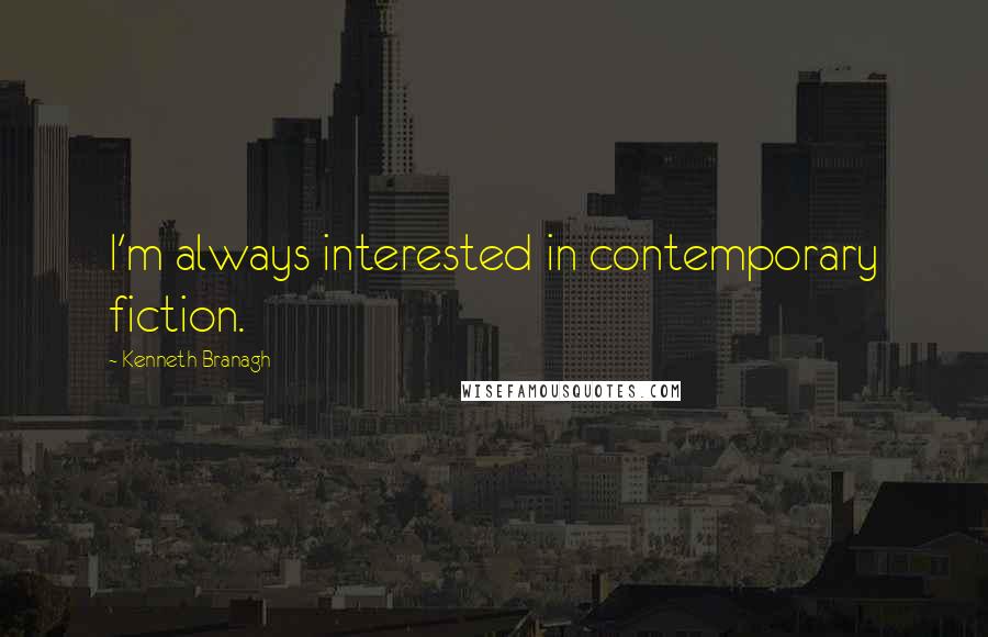 Kenneth Branagh Quotes: I'm always interested in contemporary fiction.