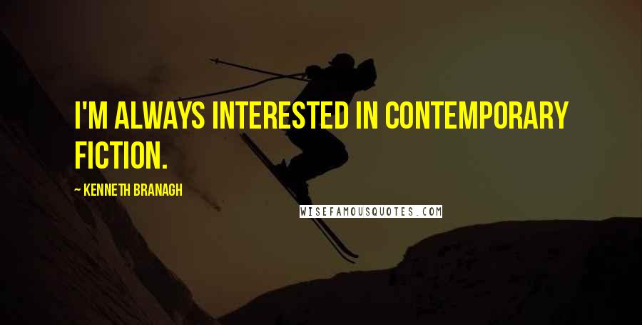 Kenneth Branagh Quotes: I'm always interested in contemporary fiction.