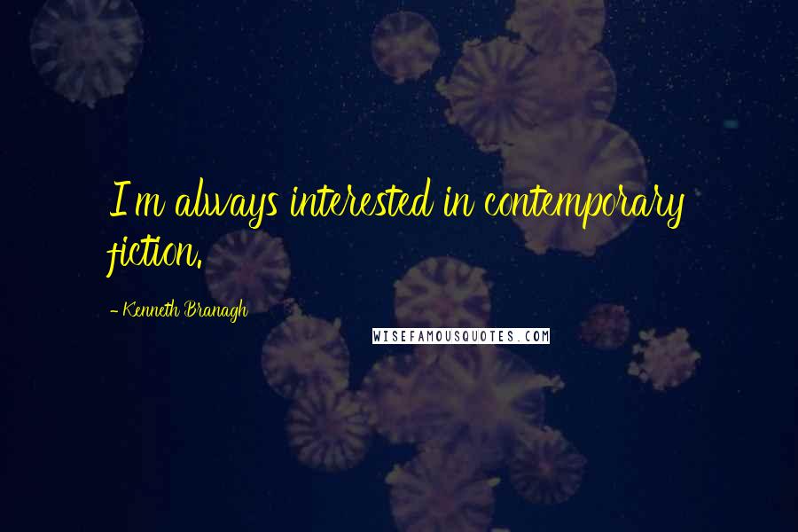 Kenneth Branagh Quotes: I'm always interested in contemporary fiction.