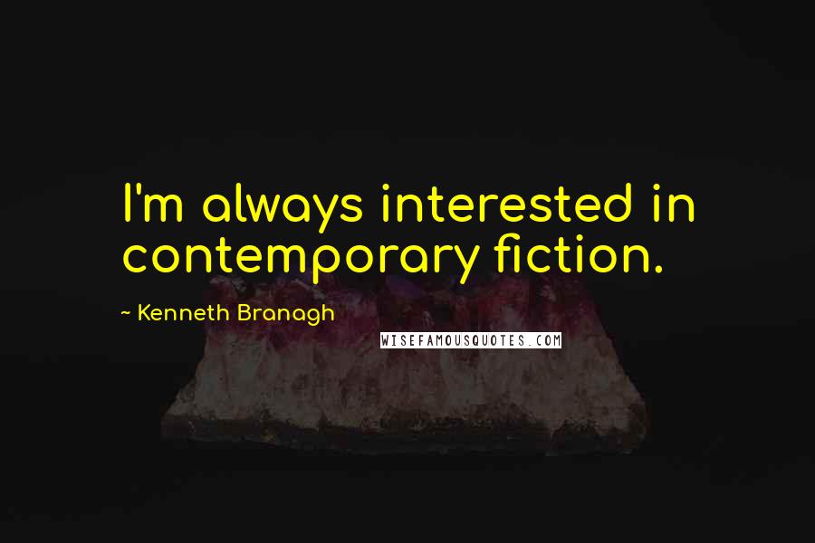 Kenneth Branagh Quotes: I'm always interested in contemporary fiction.