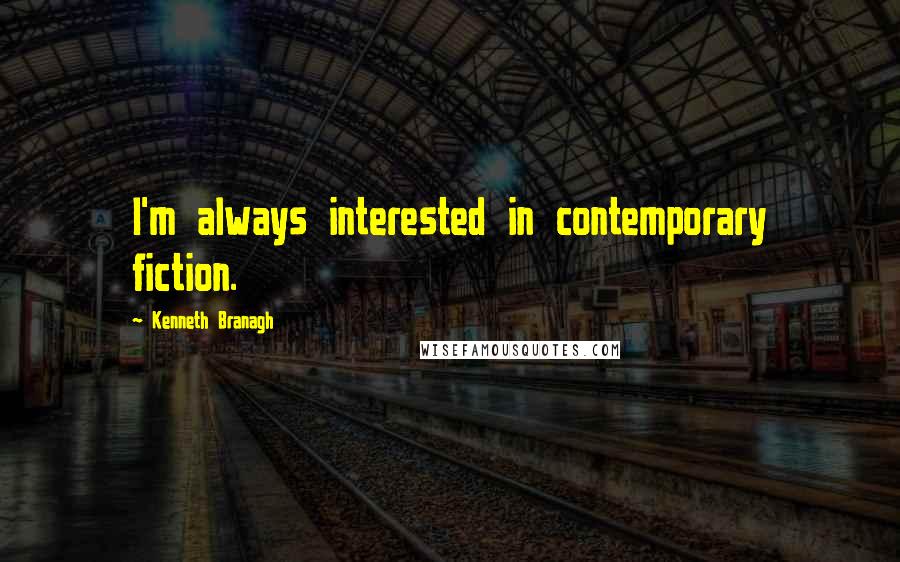 Kenneth Branagh Quotes: I'm always interested in contemporary fiction.