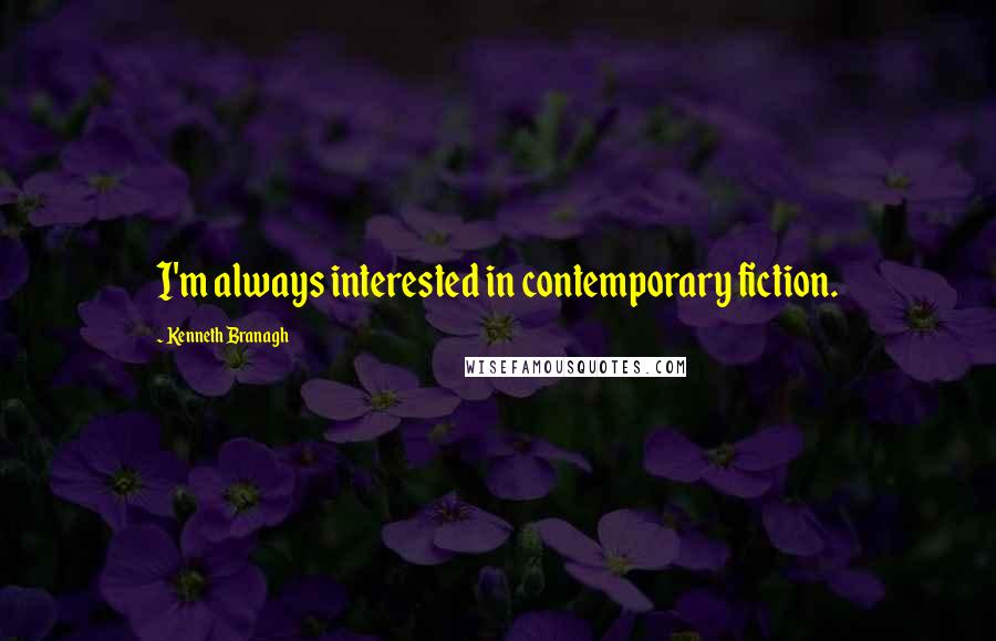 Kenneth Branagh Quotes: I'm always interested in contemporary fiction.