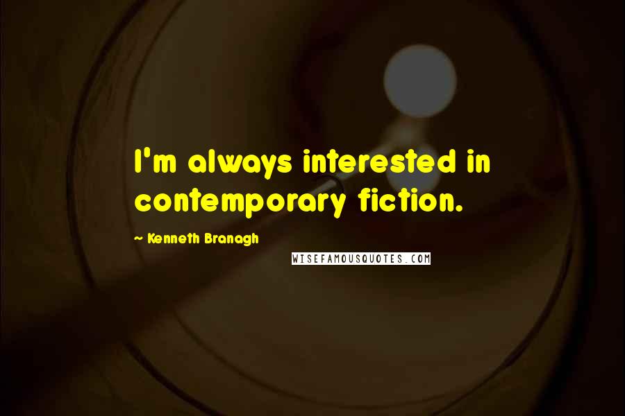 Kenneth Branagh Quotes: I'm always interested in contemporary fiction.