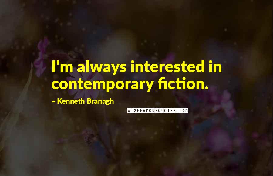 Kenneth Branagh Quotes: I'm always interested in contemporary fiction.