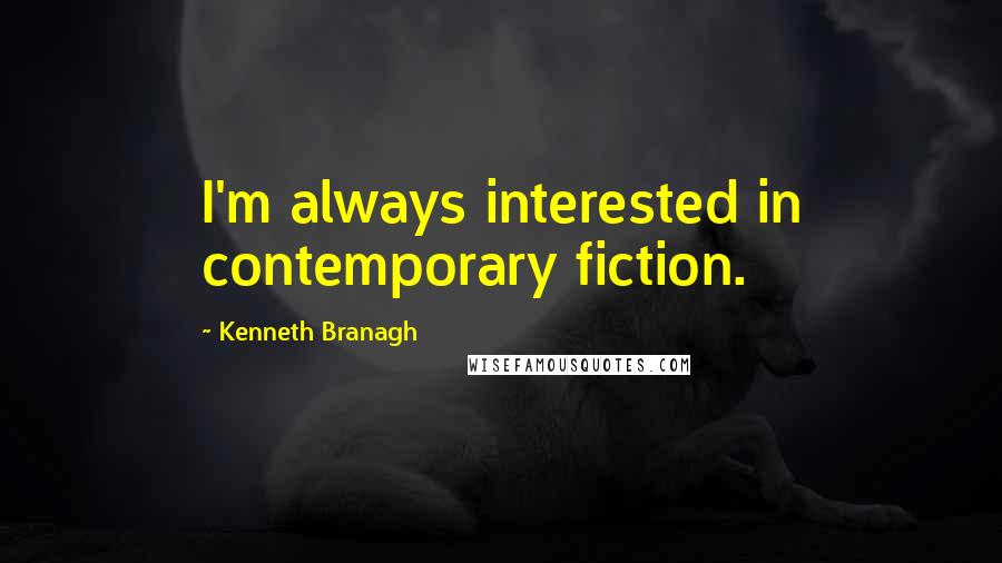Kenneth Branagh Quotes: I'm always interested in contemporary fiction.