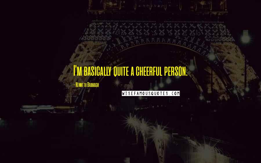 Kenneth Branagh Quotes: I'm basically quite a cheerful person.