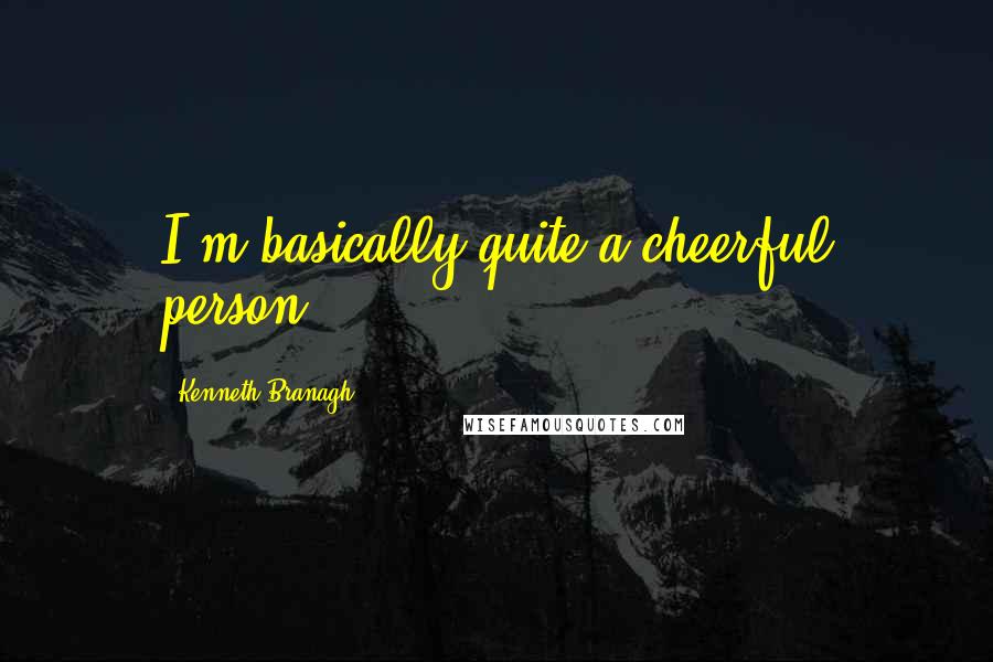 Kenneth Branagh Quotes: I'm basically quite a cheerful person.